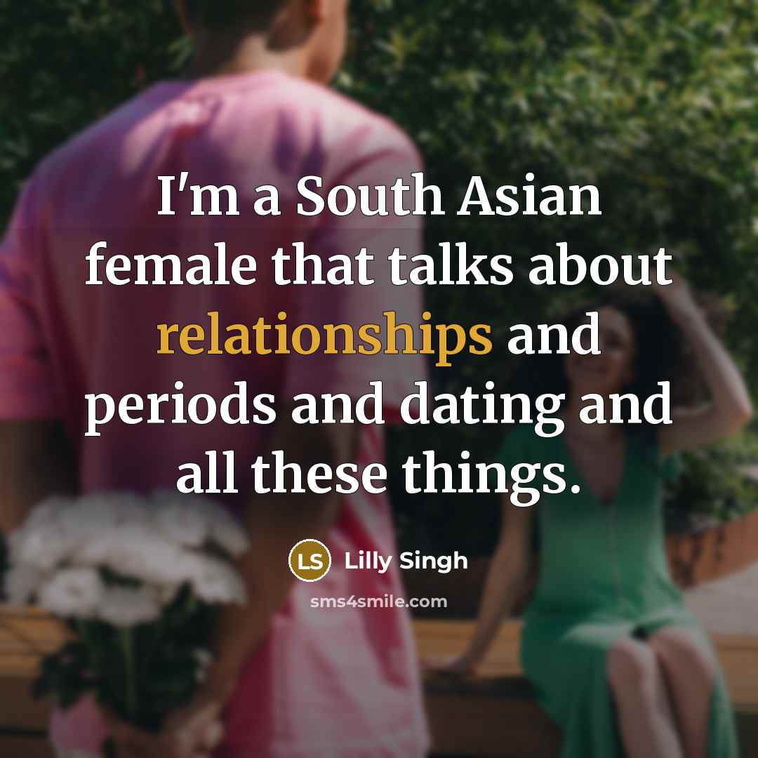 “I'm a South Asian female that talks about relationships and periods and dating and all these things.” quote by Lilly Singh