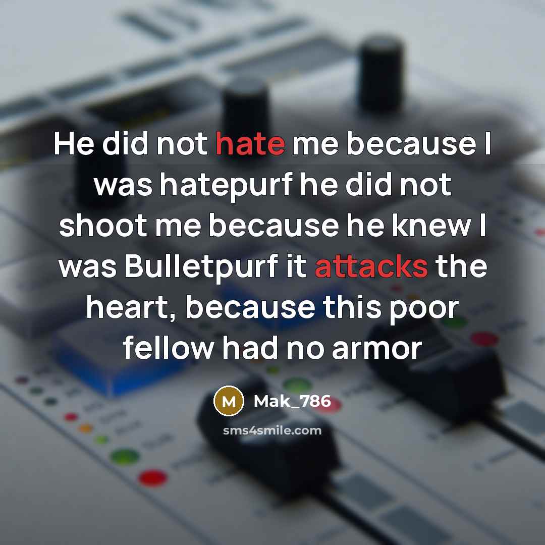 “He did not hate me because I was hatepurf he did not shoot me because he knew I was BulIetpurf it attacks the heart, because this poor fellow had no armor” quote by Mak_786
