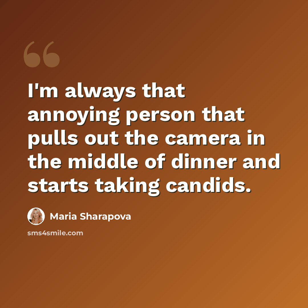 “I'm always that annoying person that pulls out the camera in the middle of dinner and starts taking candids.” quote by Maria Sharapova