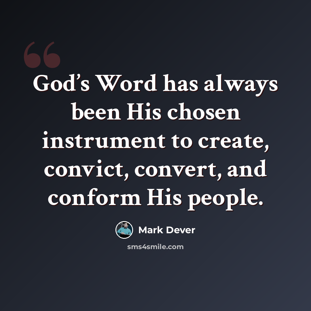 “God’s Word has always been His chosen instrument to create, convict, convert, and conform His people.” quote by Mark Dever
