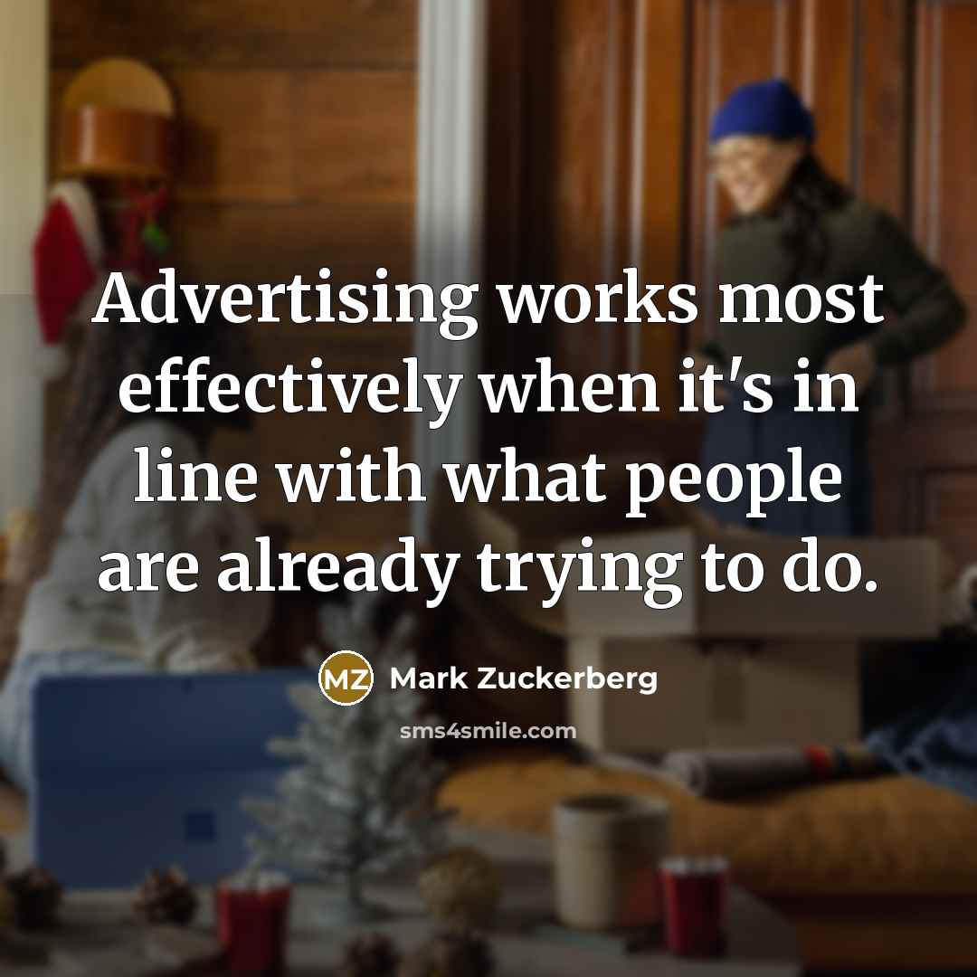 “Advertising works most effectively when it's in line with what people are already trying to do.” quote by Mark Zuckerberg