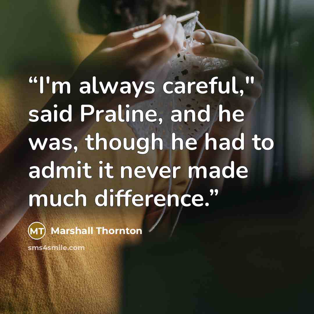 “I'm always careful," said Praline, and he was, though he had to admit it never made much difference.” quote by Marshall Thornton