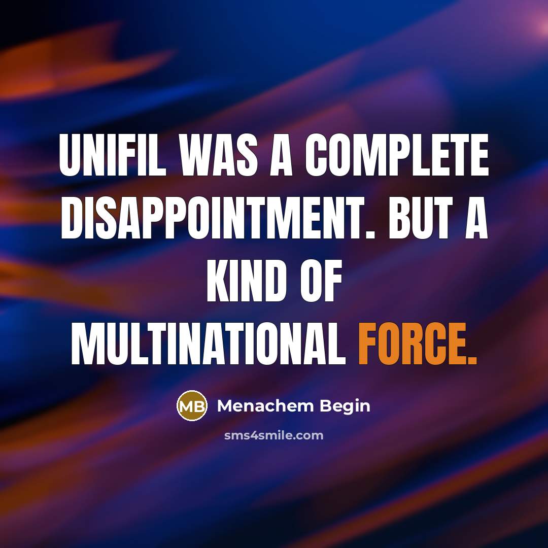 “UNIFIL was a complete disappointment. But a kind of multinational force.” quote by Menachem Begin