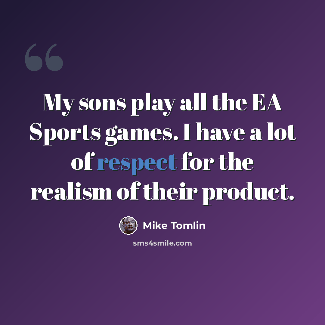 “My sons play all the EA Sports games. I have a lot of respect for the realism of their product.” quote by Mike Tomlin