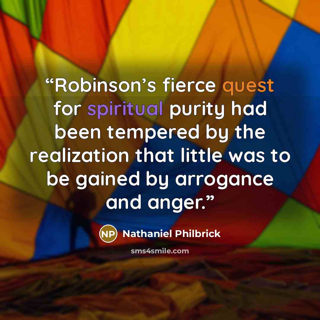 “Robinson’s fierce quest for spiritual purity had been tempered by the realization that little was to be gained by arrogance and anger.” quote by Nathaniel Philbrick