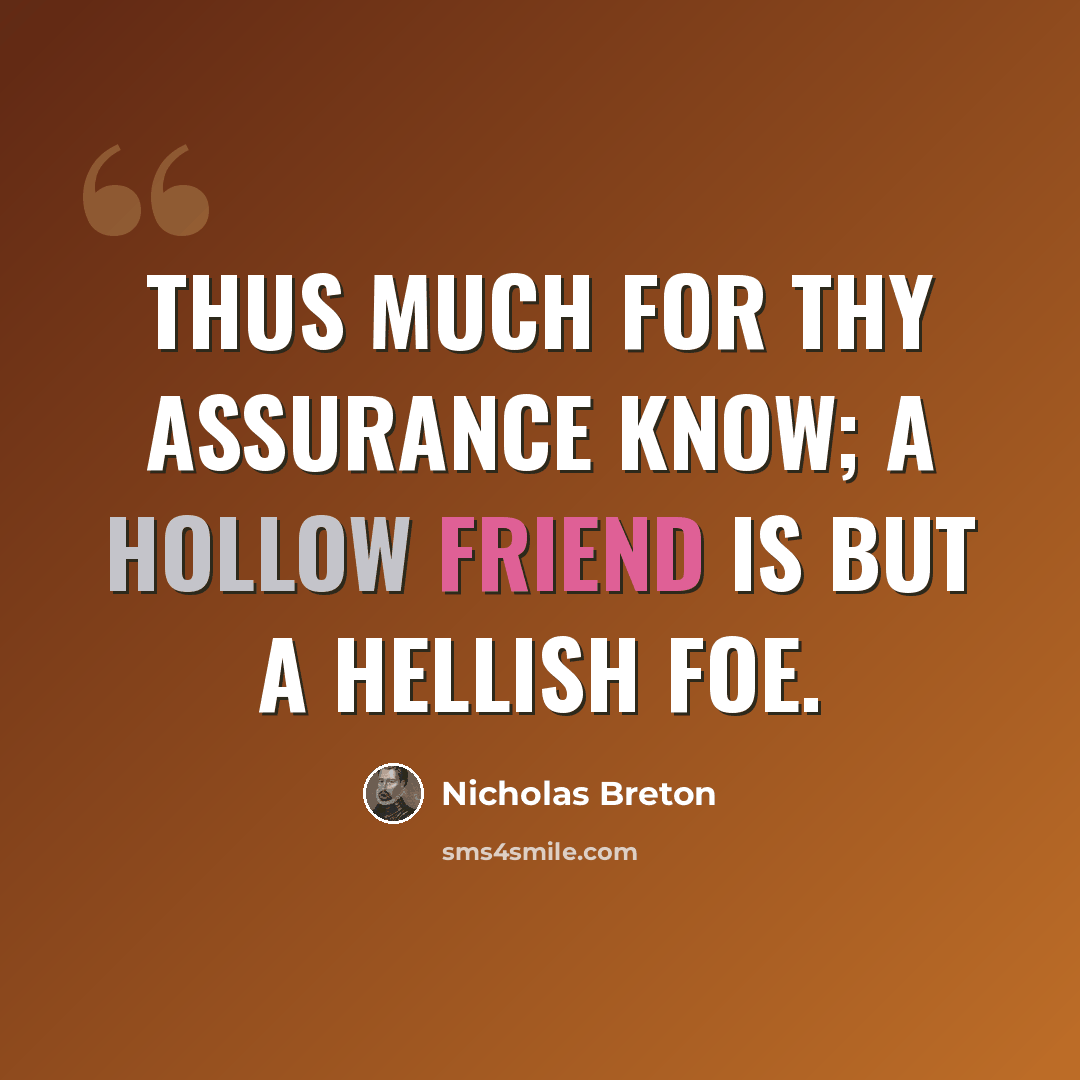 “Thus much for thy assurance know; a hollow friend is but a hellish foe.” quote by Nicholas Breton