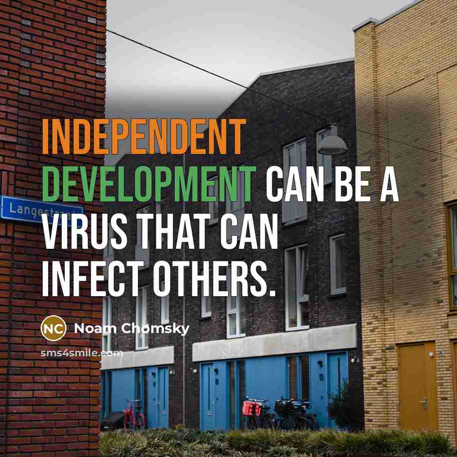 “Independent development can be a virus that can infect others.” quote by Noam Chomsky