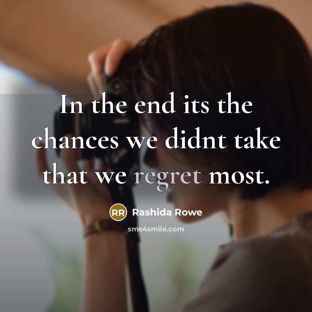 “In the end its the chances we didnt take that we regret most.” quote by Rashida Rowe