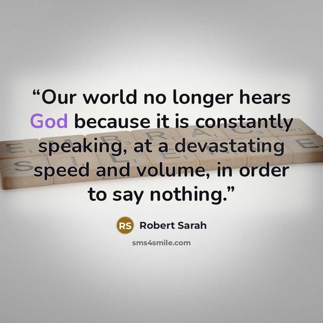 “Our world no longer hears God because it is constantly speaking, at a devastating speed and volume, in order to say nothing.” quote by Robert Sarah