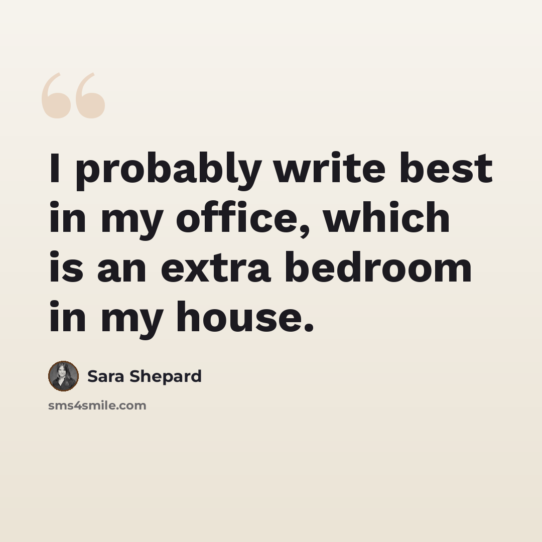“I probably write best in my office, which is an extra bedroom in my house.” quote by Sara Shepard