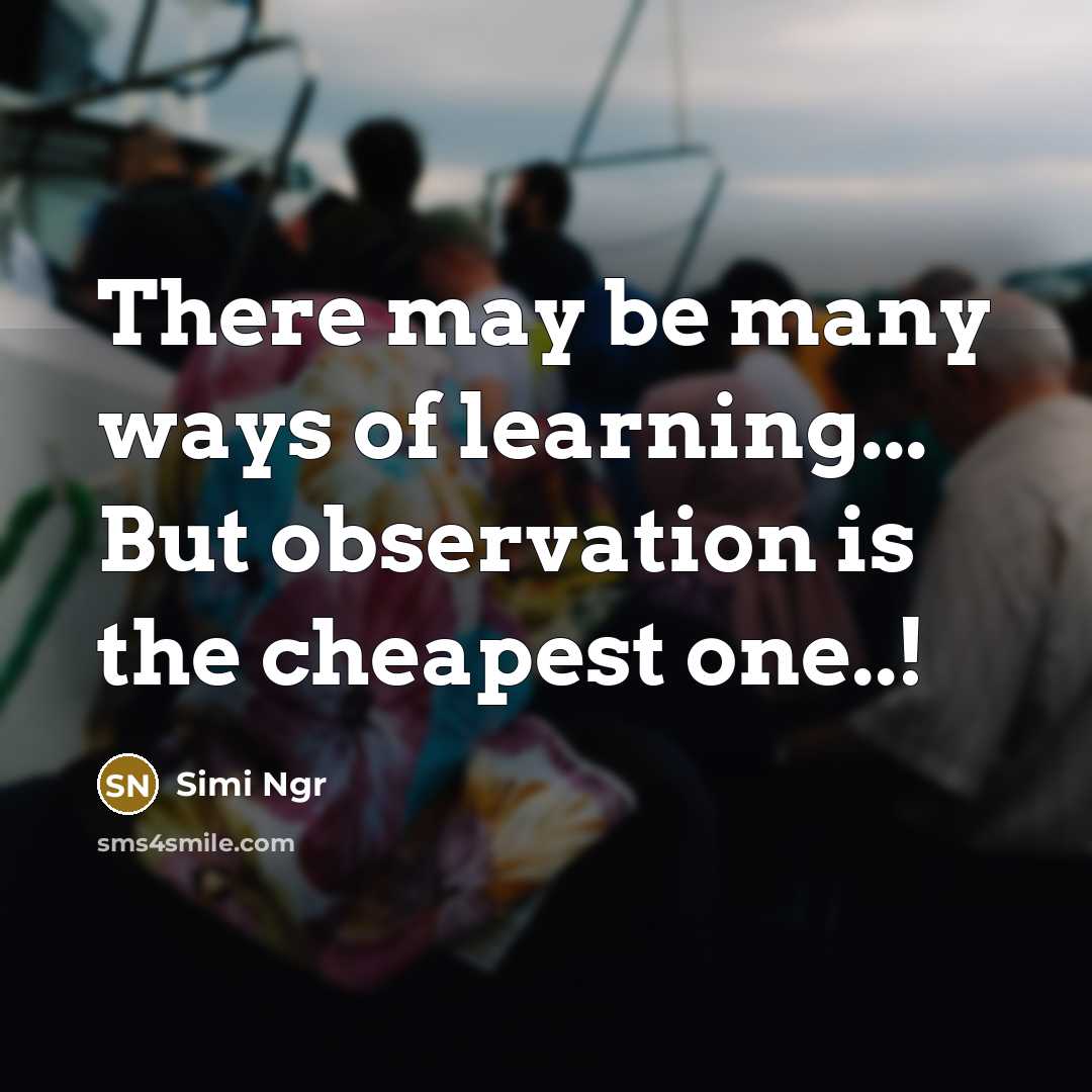 “There may be many ways of learning... But observation is the cheapest one..!” quote by Simi Ngr