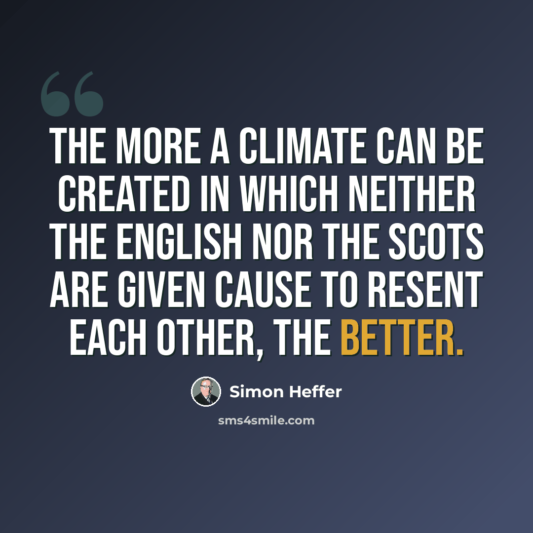 “The more a climate can be created in which neither the English nor the Scots are given cause to resent each other, the better.” quote by Simon Heffer