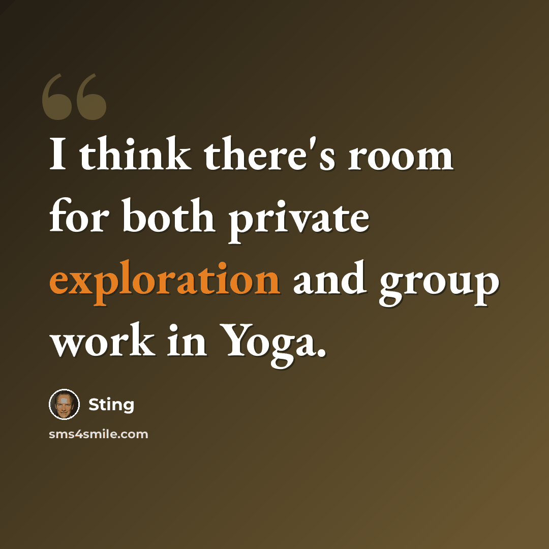“I think there's room for both private exploration and group work in Yoga.” quote by Sting