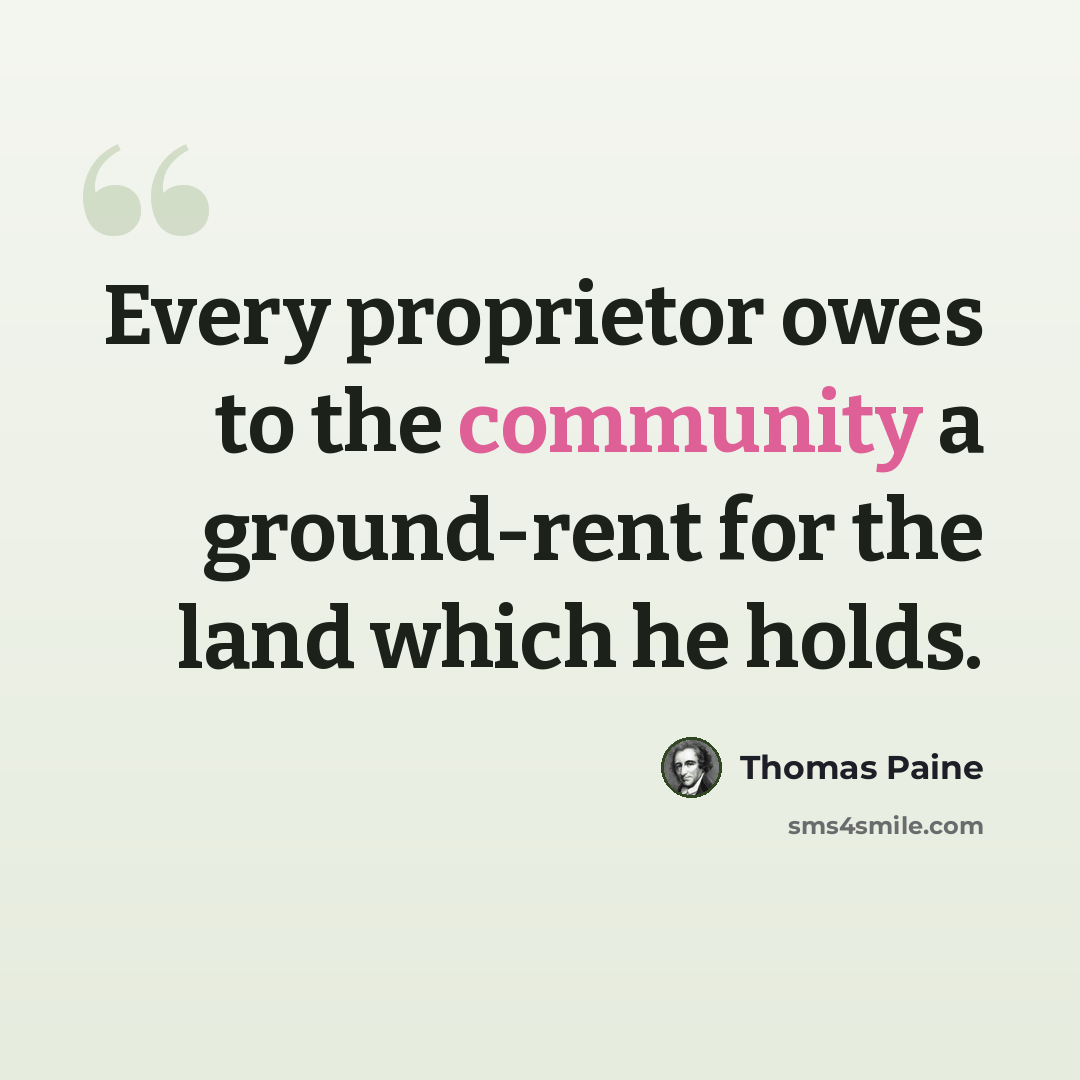 “Every proprietor owes to the community a ground-rent for the land which he holds.” quote by Thomas Paine