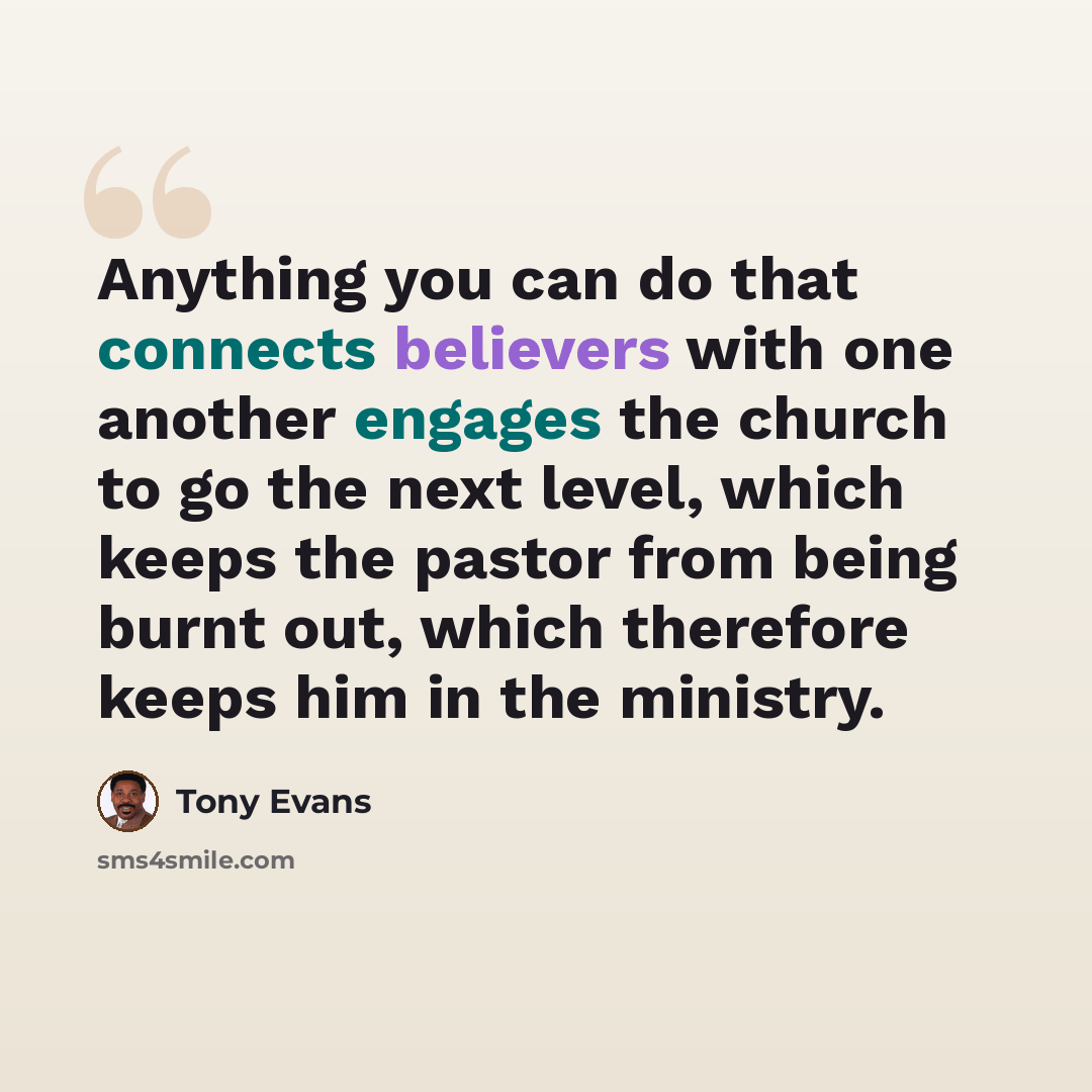 “Anything you can do that connects believers with one another engages the church to go the next level, which keeps the pastor from being burnt out, which therefore keeps him in the ministry.” quote by Tony Evans