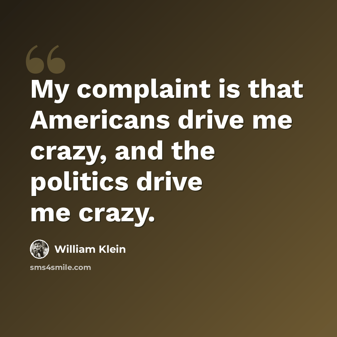 “My complaint is that Americans drive me crazy, and the politics drive me crazy.” quote by William Klein