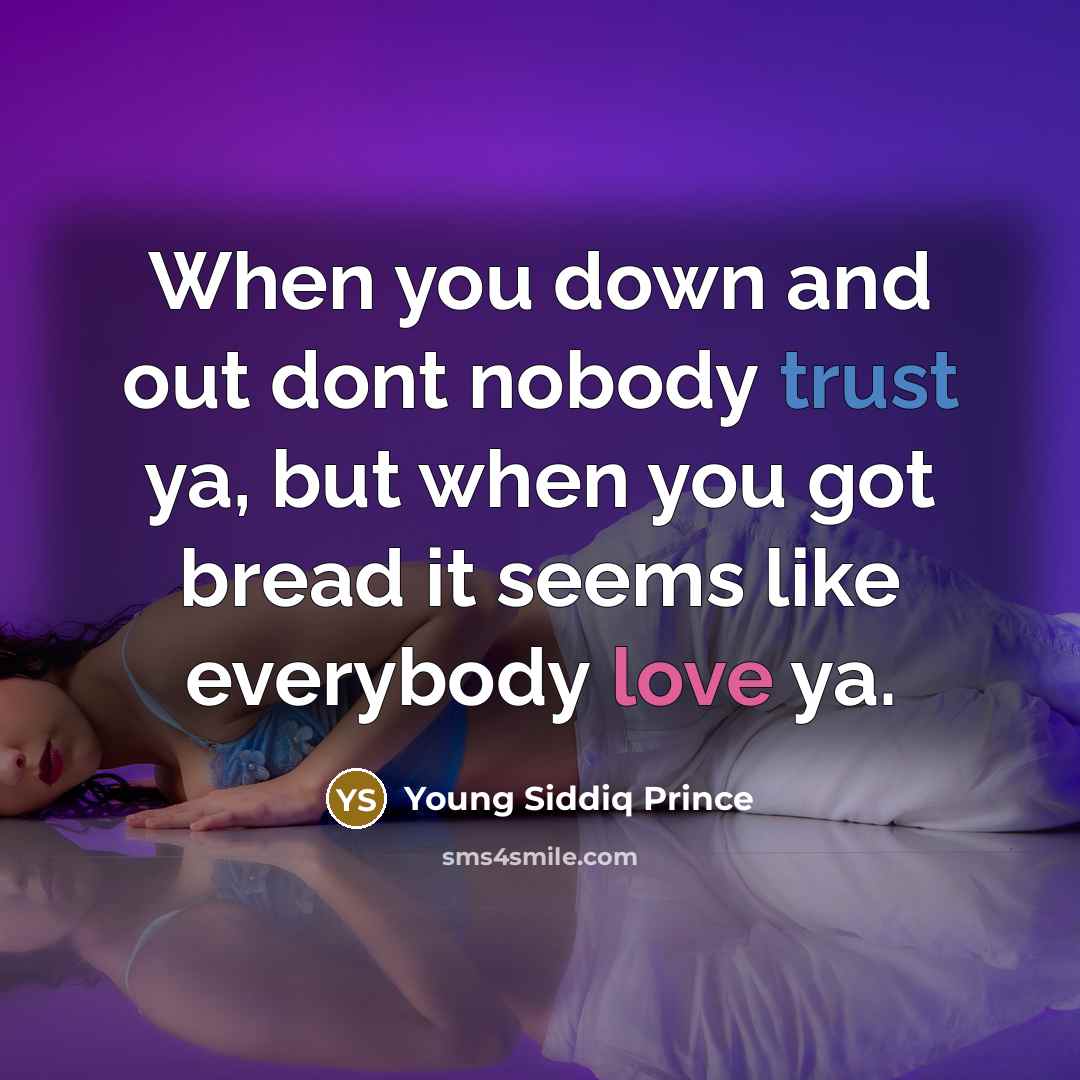 “When you down and out dont nobody trust ya, but when you got bread it seems like everybody love ya.” quote by Young Siddiq Prince