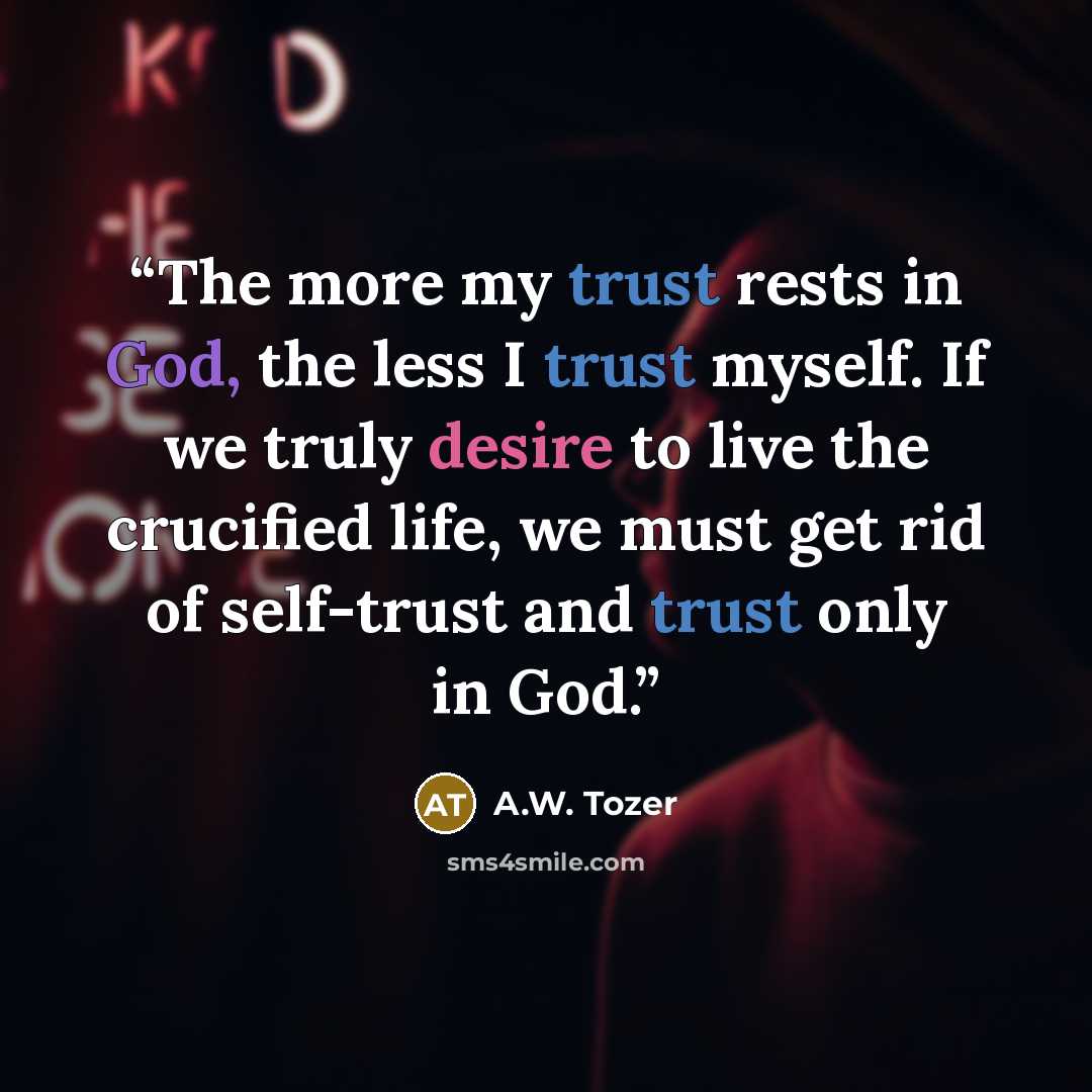 “The more my trust rests in God, the less I trust myself. If we truly desire to live the crucified life, we must get rid of self-trust and trust only in God.” quote by A.W. Tozer
