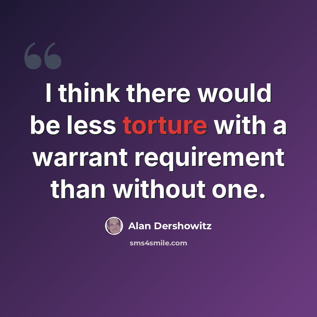 “I think there would be less torture with a warrant requirement than without one.” quote by Alan Dershowitz
