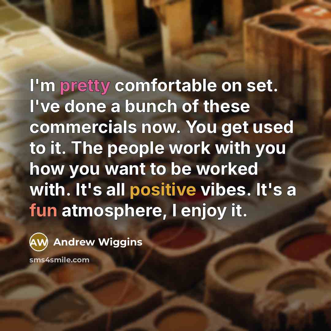 “I'm pretty comfortable on set. I've done a bunch of these commercials now. You get used to it. The people work with you how you want to be worked with. It's all positive vibes. It's a fun atmosphere, I enjoy it.” quote by Andrew Wiggins