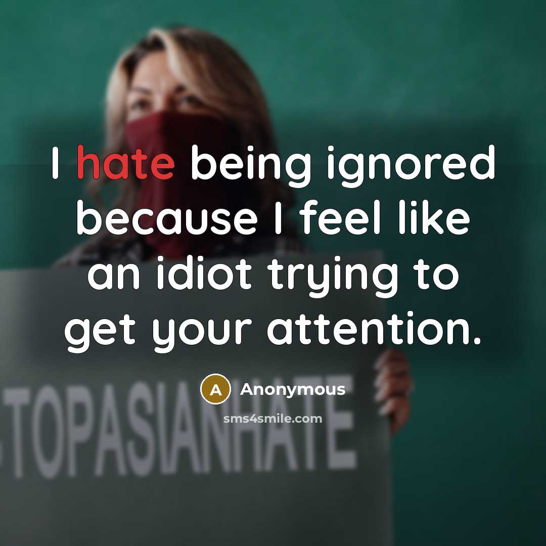 “I hate being ignored because I feel like an idiot trying to get your attention.” quote by Anonymous