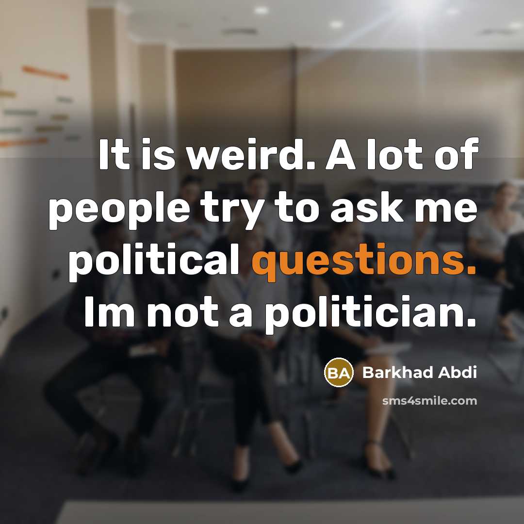 “It is weird. A lot of people try to ask me political questions. Im not a politician.” quote by Barkhad Abdi
