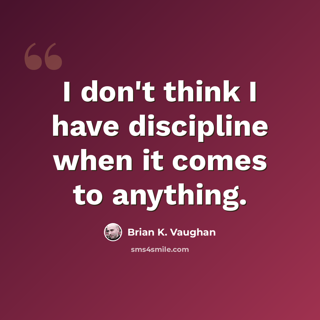 “I don't think I have discipline when it comes to anything.” quote by Brian K. Vaughan