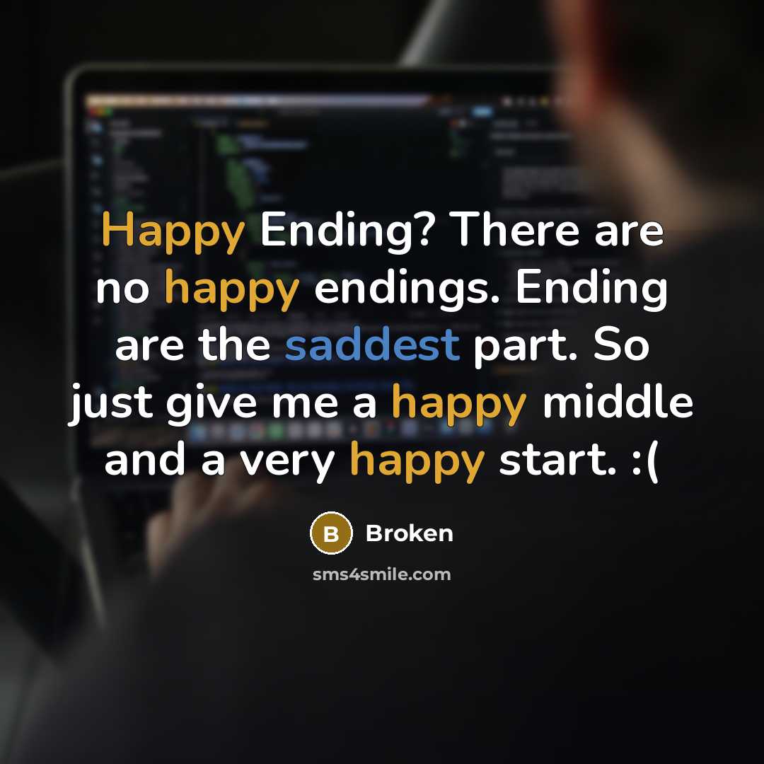 “Happy Ending? There are no happy endings. Ending are the saddest part. So just give me a happy middle and a very happy start. :(” quote by Broken