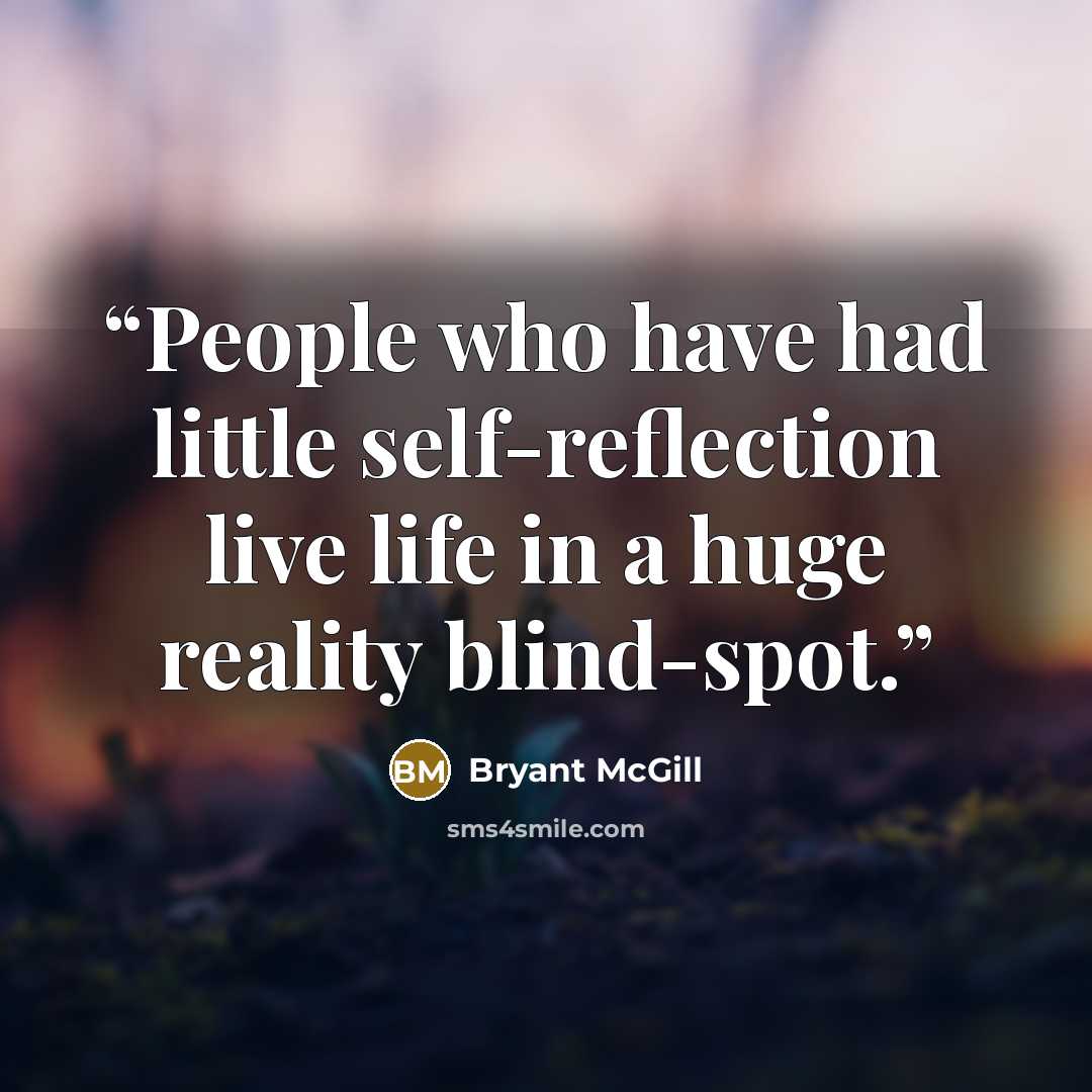 “People who have had little self-reflection live life in a huge reality blind-spot.” quote by Bryant McGill
