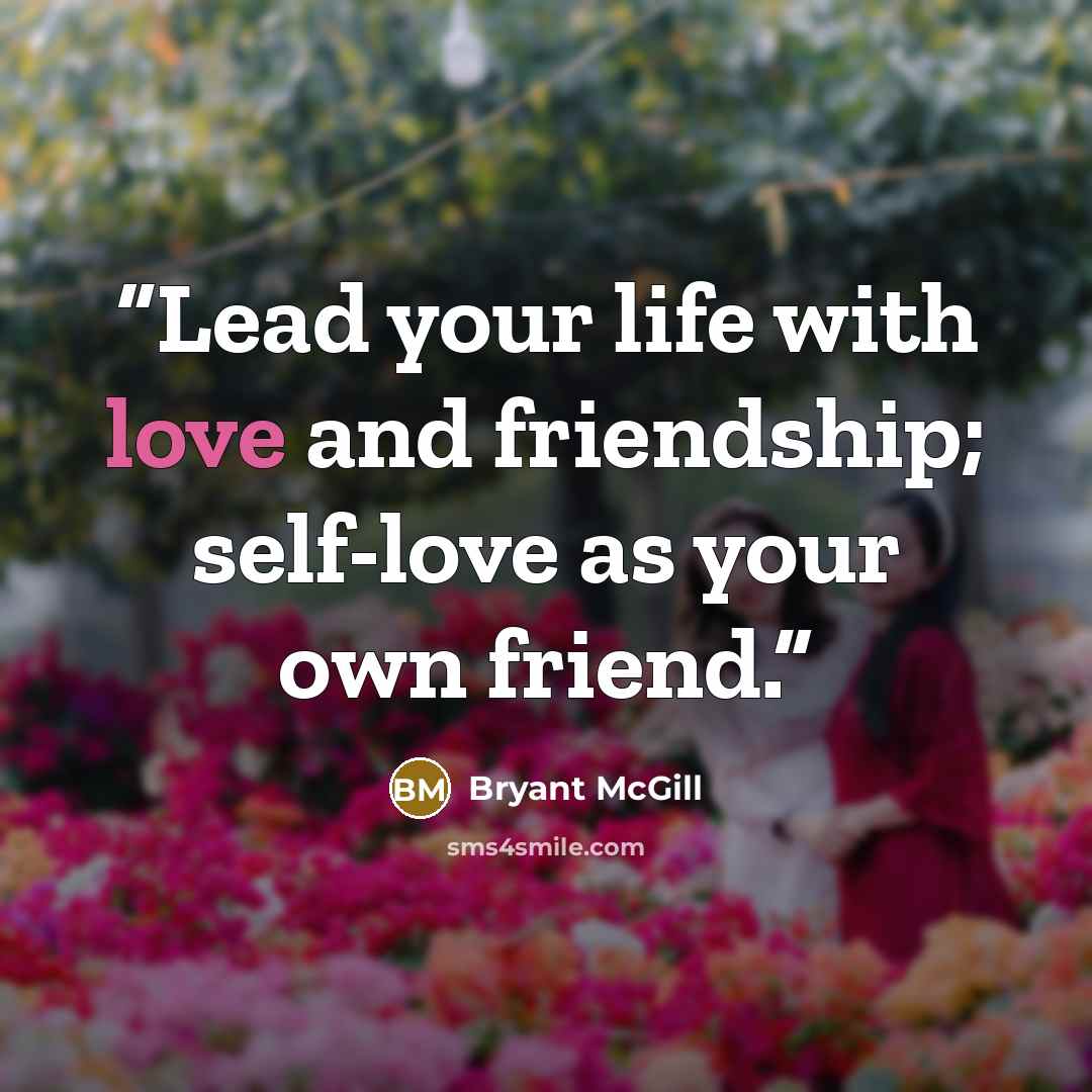 “Lead your life with love and friendship; self-love as your own friend.” quote by Bryant McGill