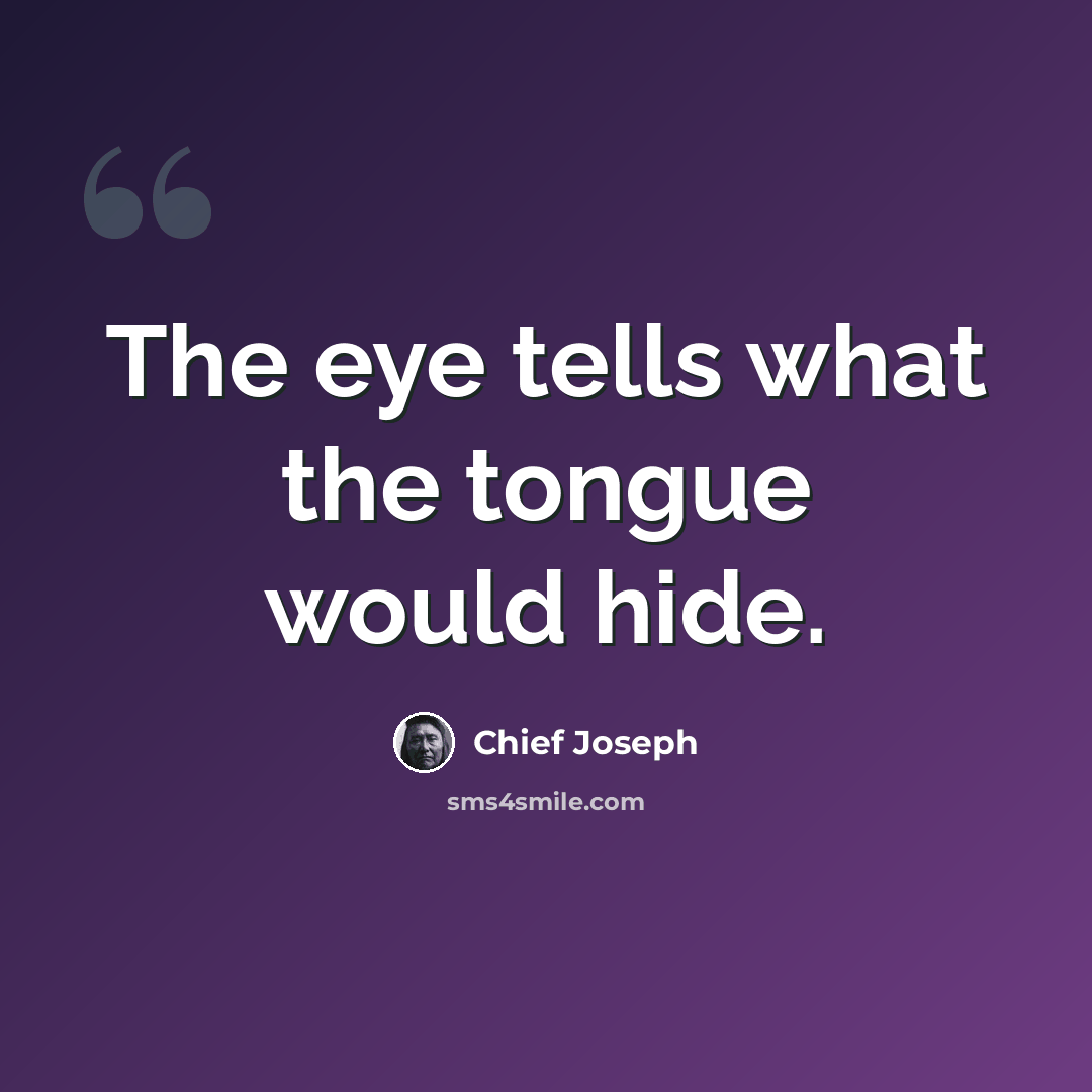 “The eye tells what the tongue would hide.” quote by Chief Joseph
