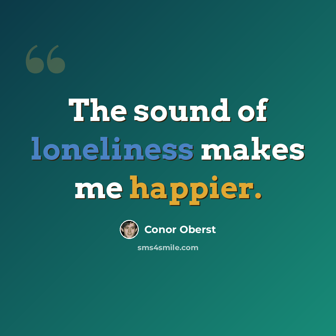 “The sound of loneliness makes me happier.” quote by Conor Oberst
