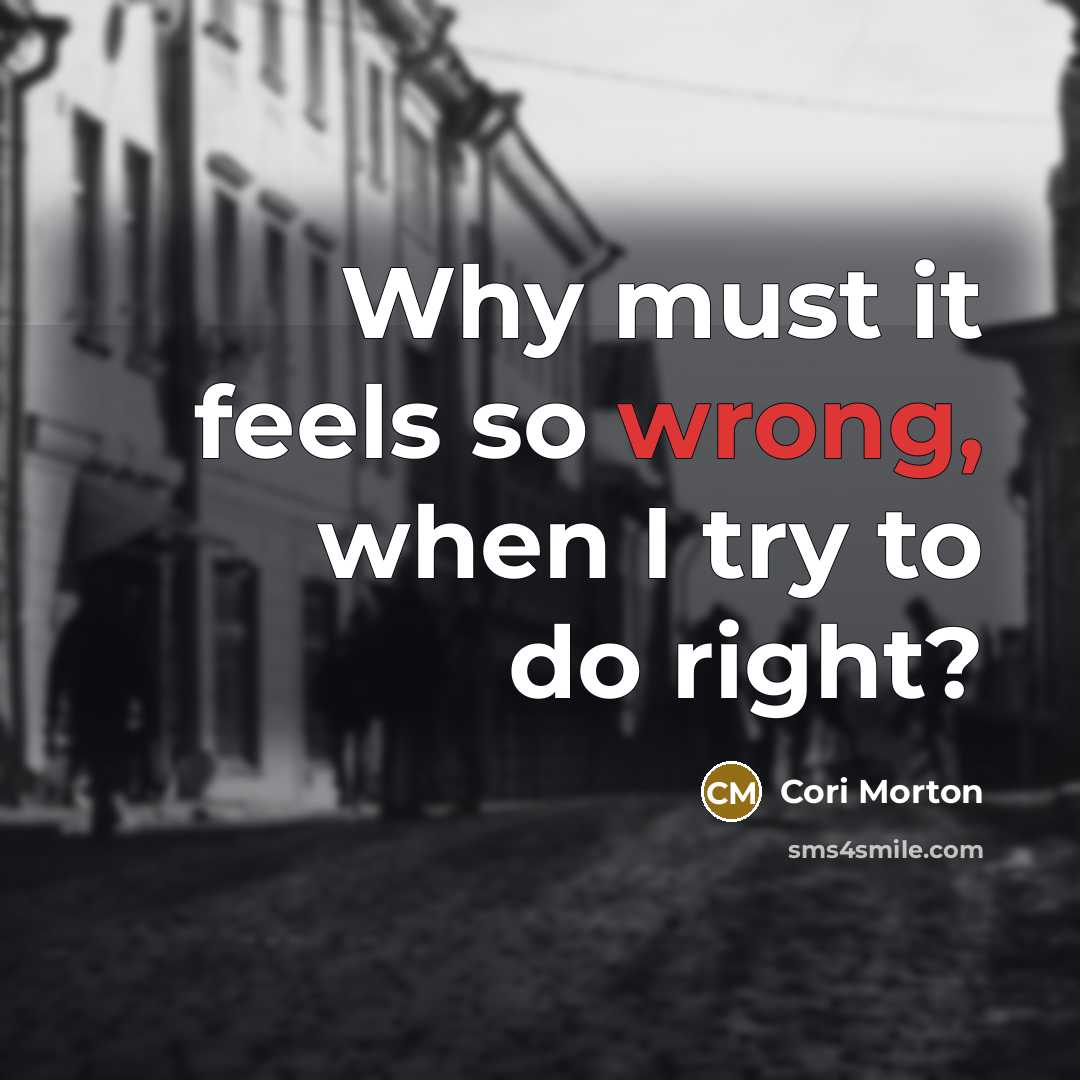 “Why must it feels so wrong, when I try to do right?” quote by Cori Morton