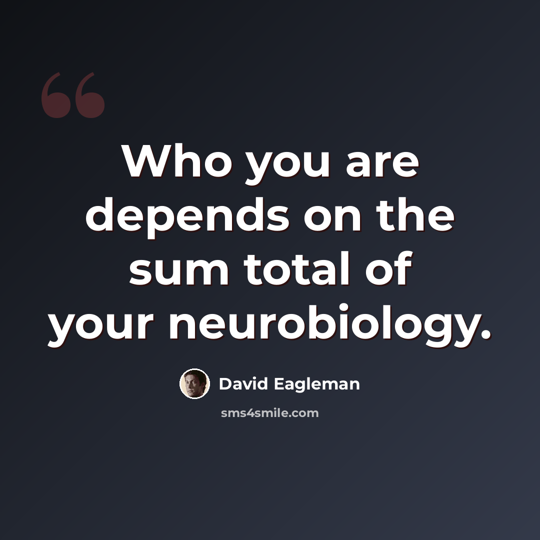 “Who you are depends on the sum total of your neurobiology.” quote by David Eagleman