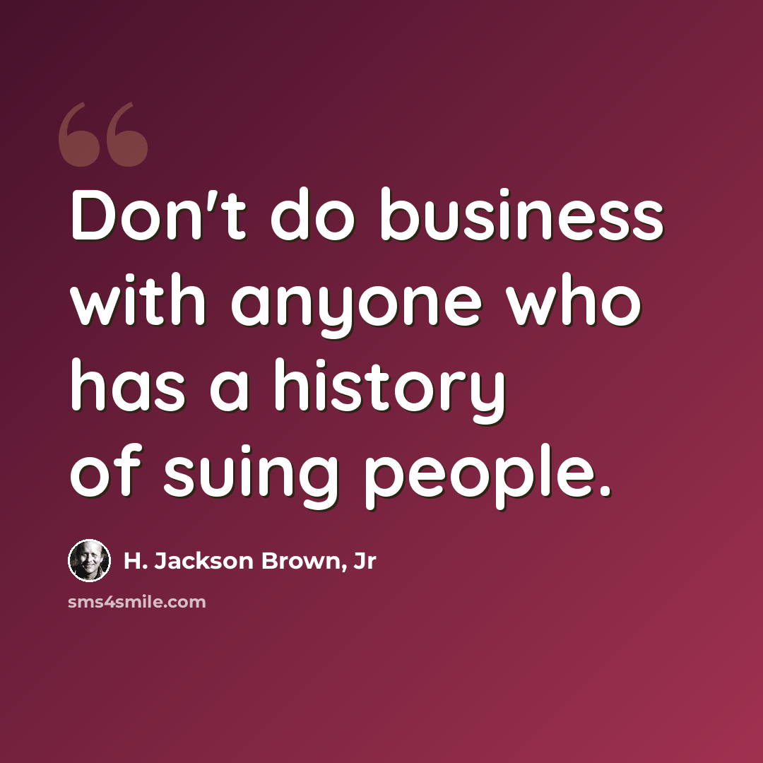 “Don't do business with anyone who has a history of suing people.” quote by H. Jackson Brown, Jr