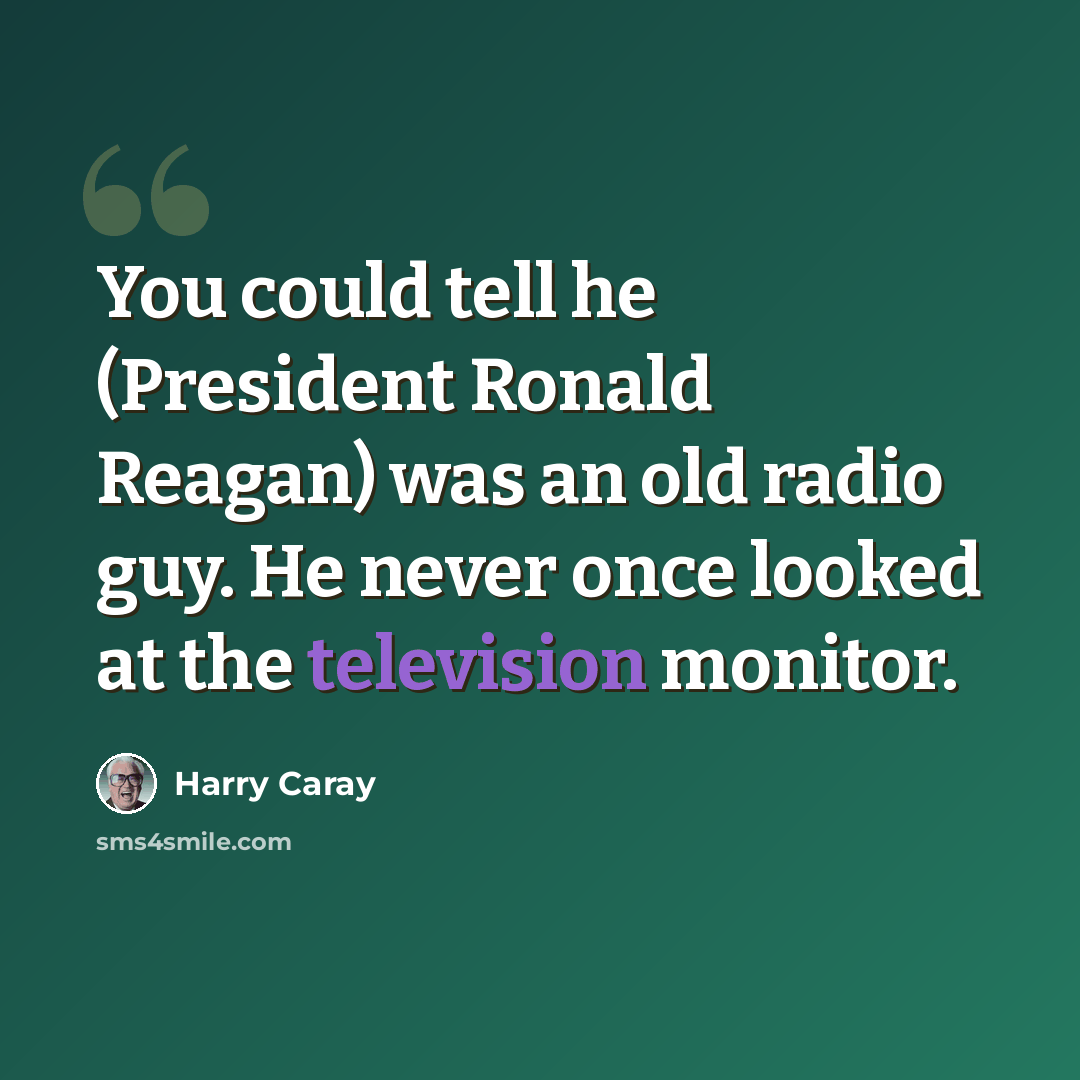 “You could tell he (President Ronald Reagan) was an old radio guy. He never once looked at the television monitor.” quote by Harry Caray