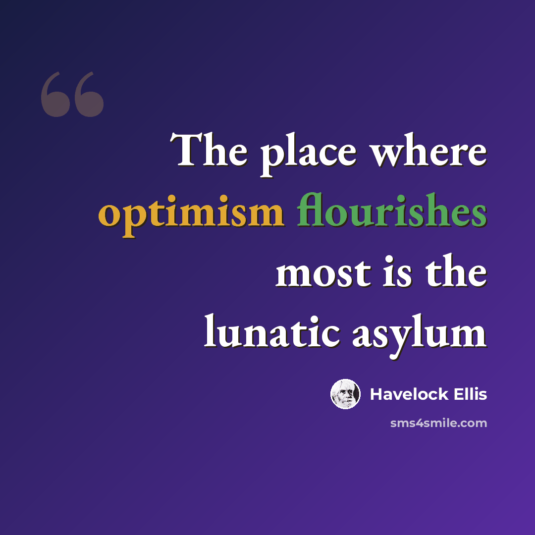 “The place where optimism flourishes most is the lunatic asylum” quote by Havelock Ellis
