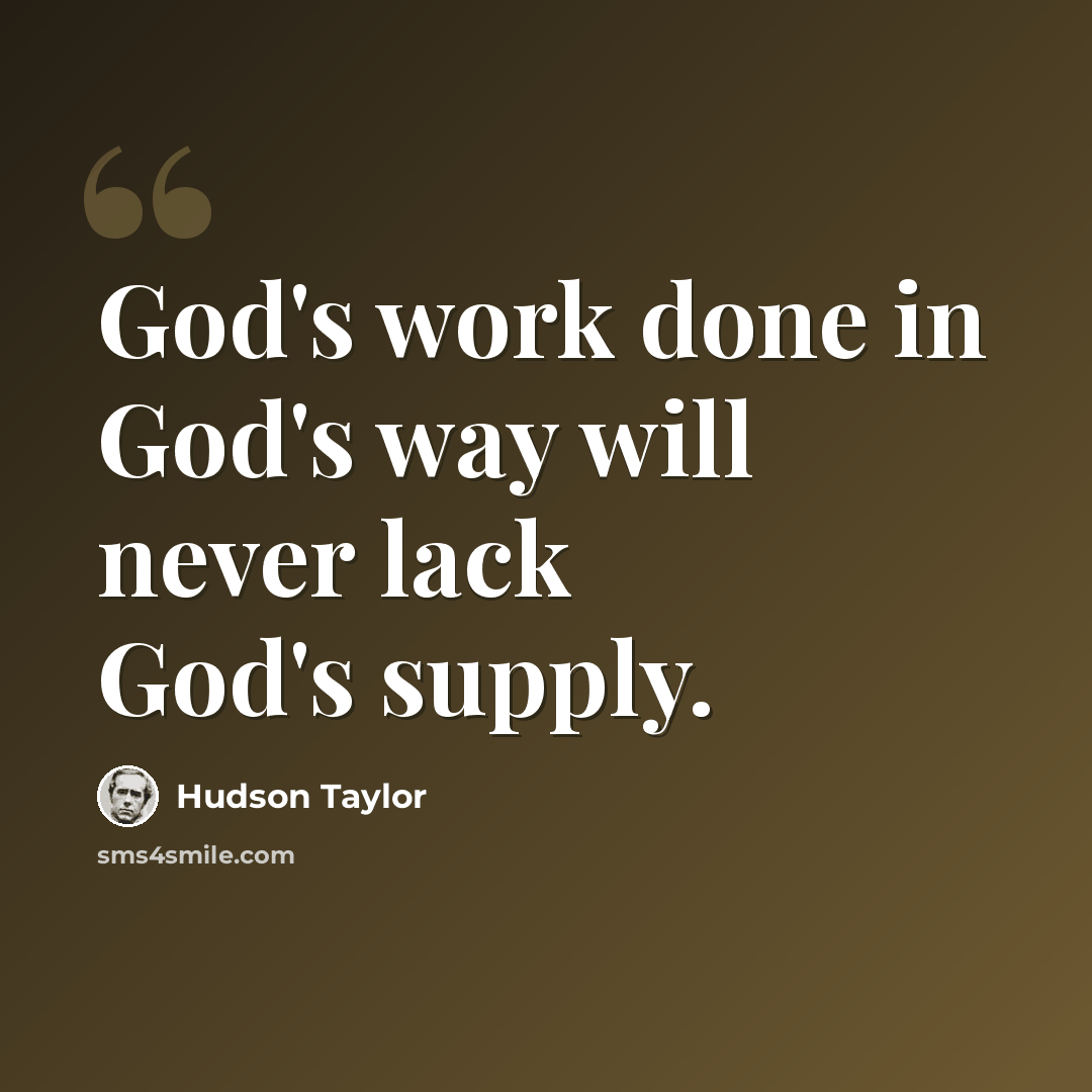 “God's work done in God's way will never lack God's supply.” quote by Hudson Taylor