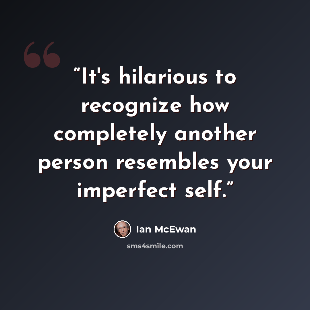 “It's hilarious to recognize how completely another person resembles your imperfect self.” quote by Ian McEwan