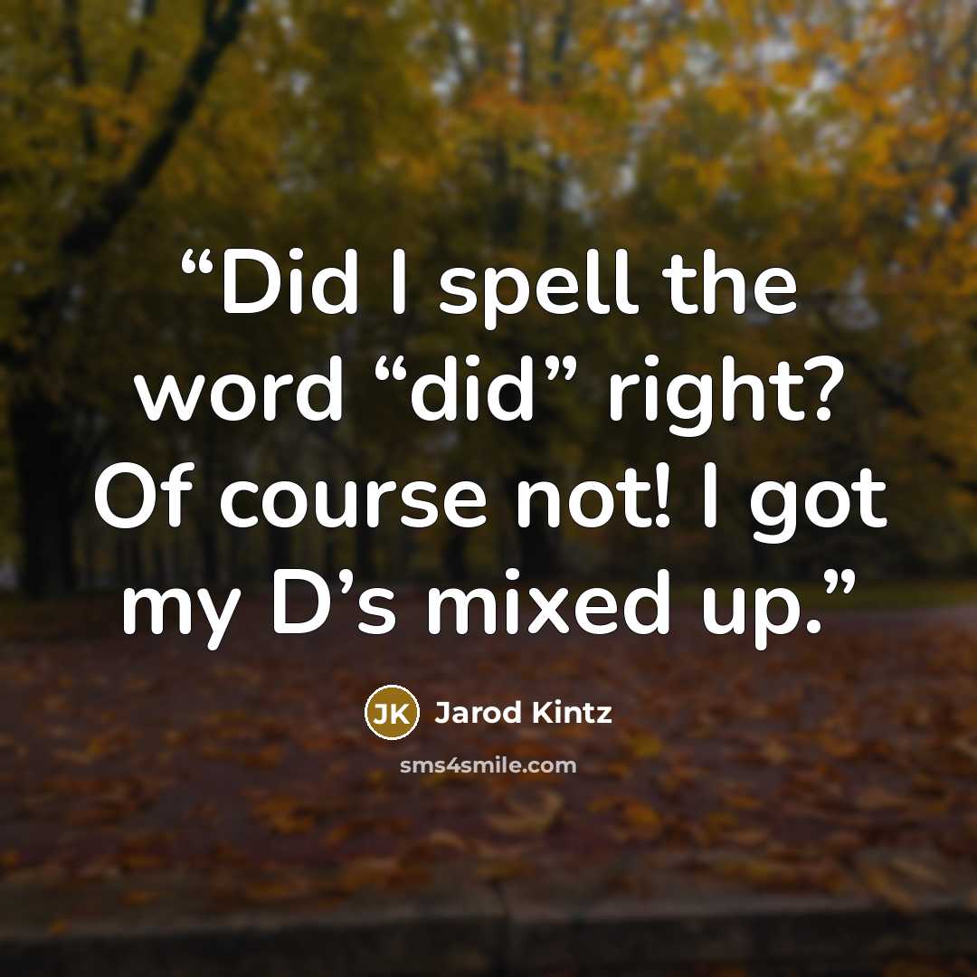“Did I spell the word “did” right? Of course not! I got my D’s mixed up.” quote by Jarod Kintz