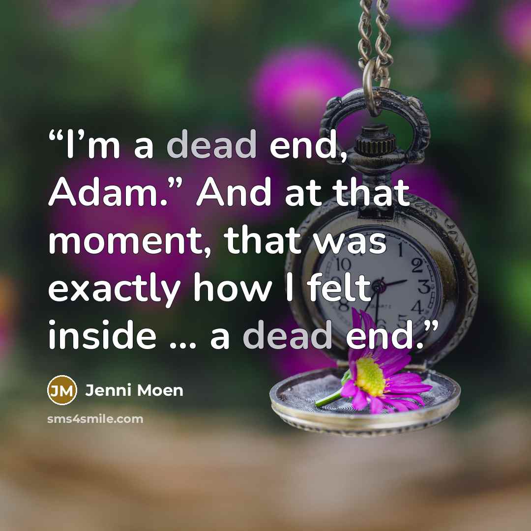 “I’m a dead end, Adam.” And at that moment, that was exactly how I felt inside ... a dead end.” quote by Jenni Moen