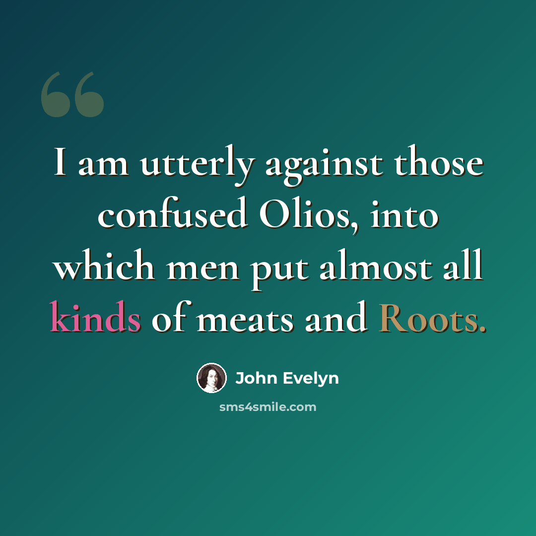 “I am utterly against those confused Olios, into which men put almost all kinds of meats and Roots.” quote by John Evelyn
