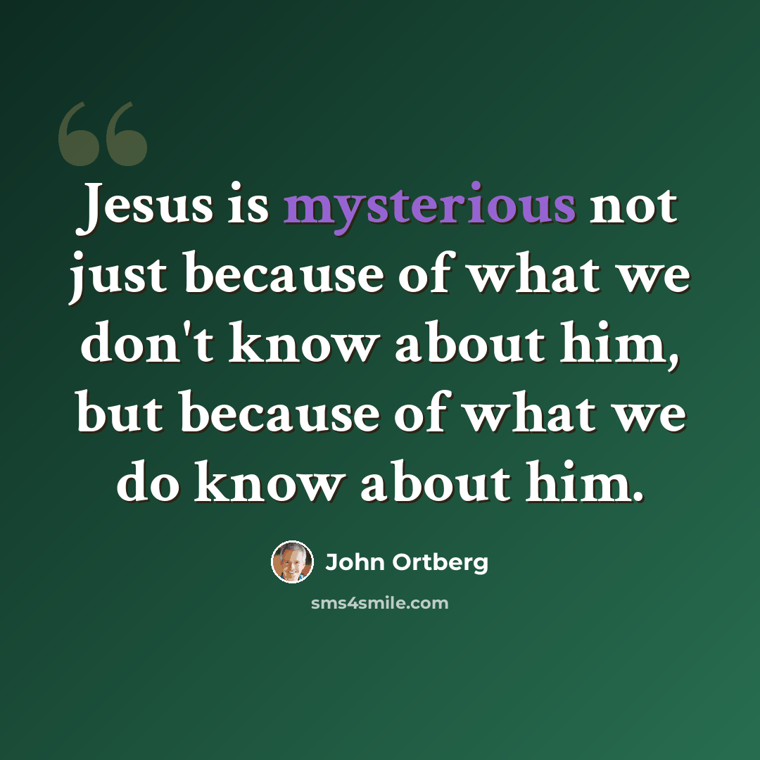 “Jesus is mysterious not just because of what we don't know about him, but because of what we do know about him.” quote by John Ortberg