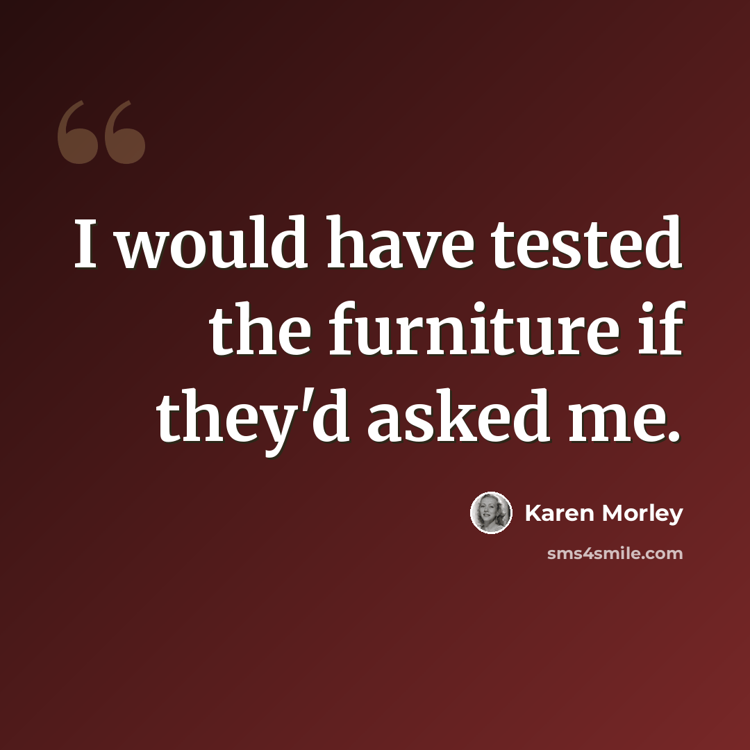 “I would have tested the furniture if they'd asked me.” quote by Karen Morley