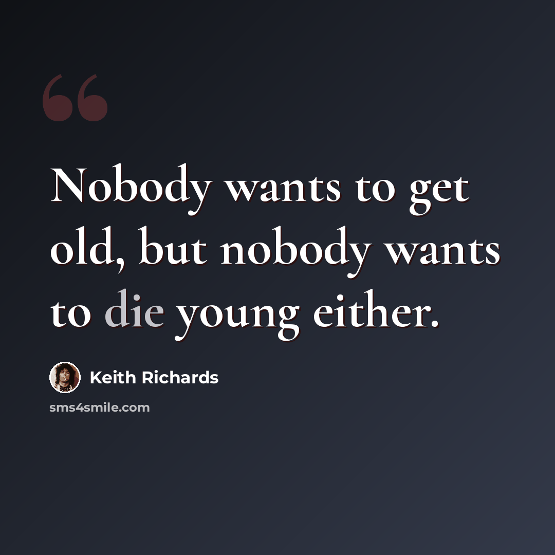 “Nobody wants to get old, but nobody wants to die young either.” quote by Keith Richards