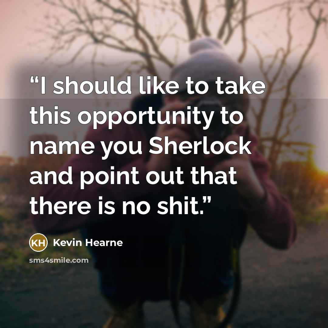 “I should like to take this opportunity to name you Sherlock and point out that there is no shit.” quote by Kevin Hearne