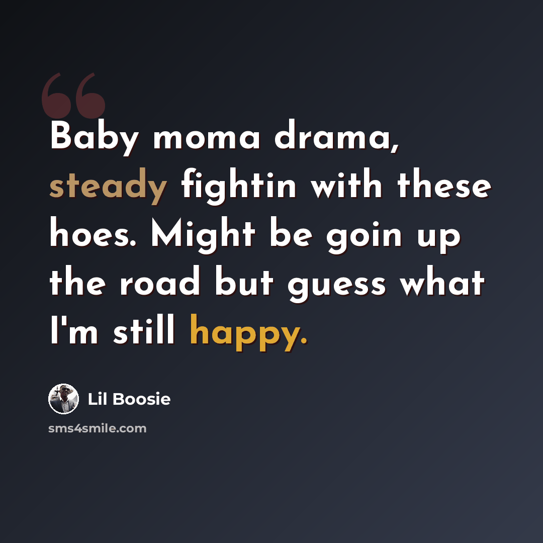 “Baby moma drama, steady fightin with these hoes. Might be goin up the road but guess what I'm still happy.” quote by Lil Boosie