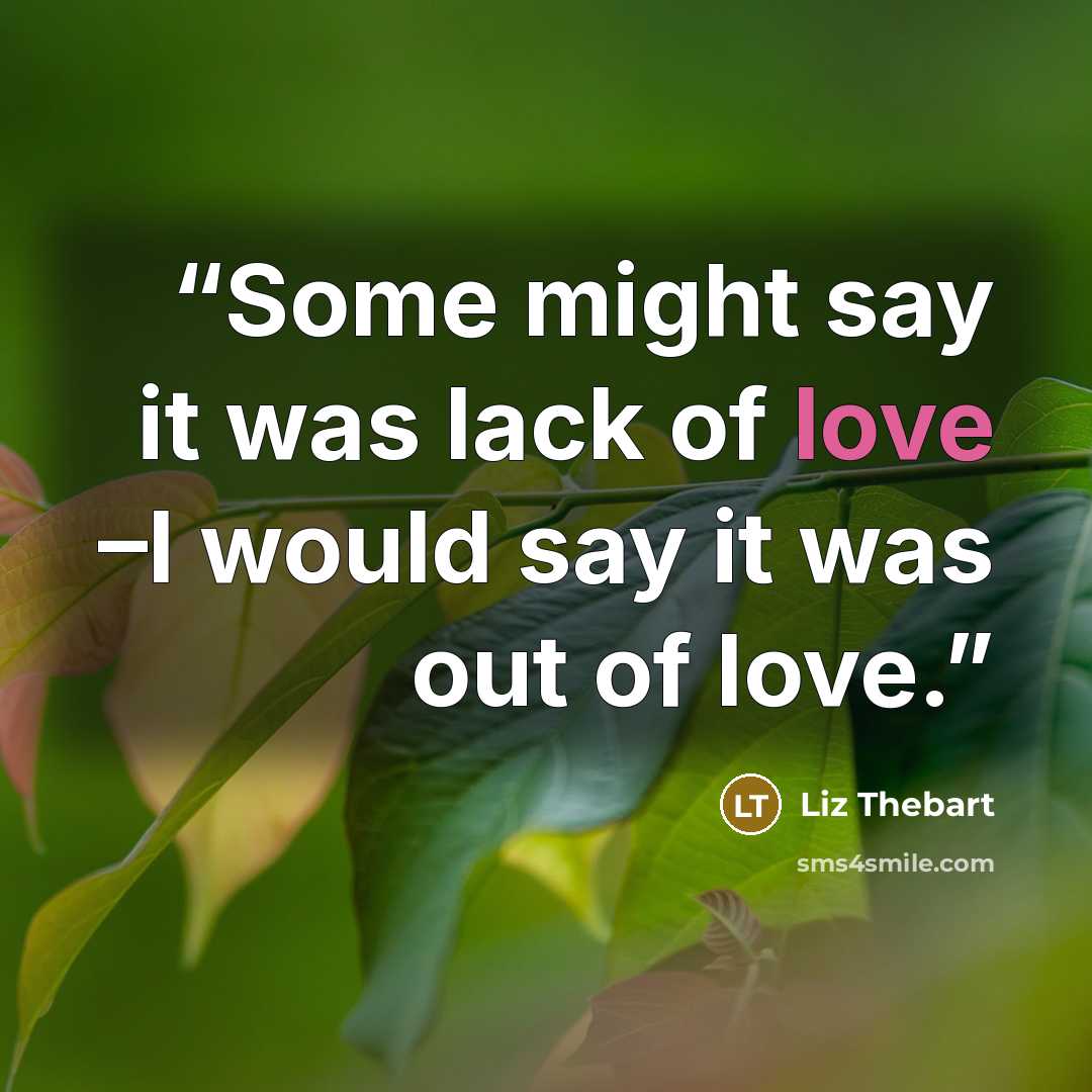 “Some might say it was lack of love –I would say it was out of love.” quote by Liz Thebart