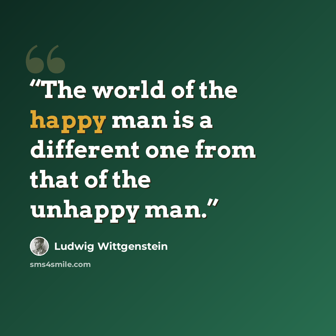 “The world of the happy man is a different one from that of the unhappy man.” quote by Ludwig Wittgenstein
