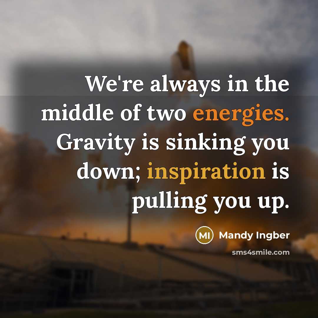 “We're always in the middle of two energies. Gravity is sinking you down; inspiration is pulling you up.” quote by Mandy Ingber